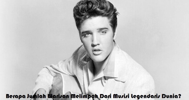 Berapa Jumlah Warisan Melimpah Dari Musisi Legendaris Dunia?